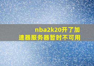 nba2k20开了加速器服务器暂时不可用