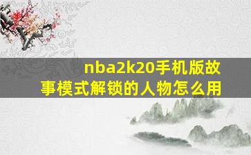 nba2k20手机版故事模式解锁的人物怎么用