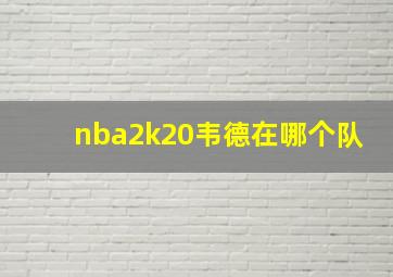 nba2k20韦德在哪个队