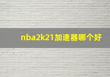 nba2k21加速器哪个好