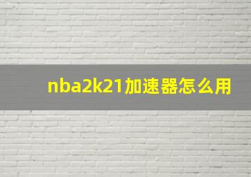 nba2k21加速器怎么用