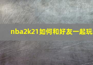 nba2k21如何和好友一起玩