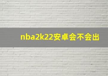 nba2k22安卓会不会出