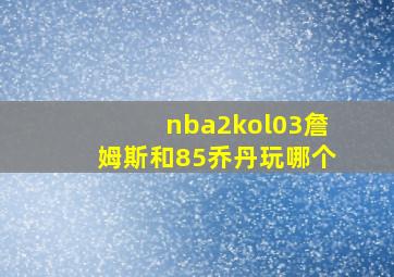 nba2kol03詹姆斯和85乔丹玩哪个