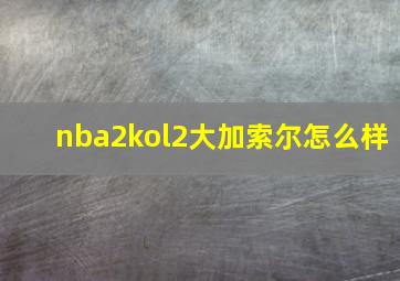 nba2kol2大加索尔怎么样