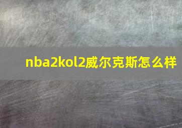 nba2kol2威尔克斯怎么样