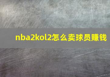 nba2kol2怎么卖球员赚钱