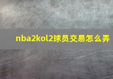 nba2kol2球员交易怎么弄