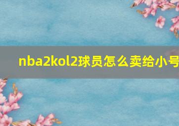 nba2kol2球员怎么卖给小号