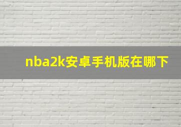 nba2k安卓手机版在哪下