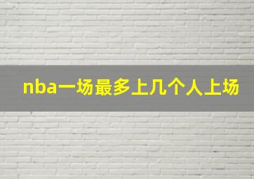 nba一场最多上几个人上场