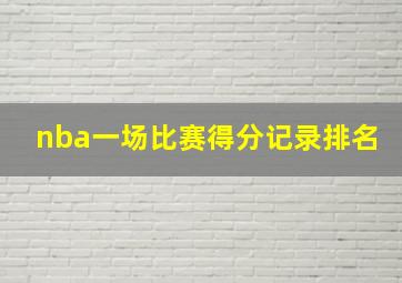 nba一场比赛得分记录排名