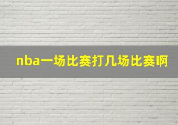 nba一场比赛打几场比赛啊