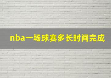 nba一场球赛多长时间完成