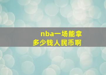 nba一场能拿多少钱人民币啊