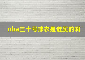 nba三十号球衣是谁买的啊