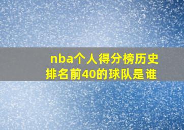 nba个人得分榜历史排名前40的球队是谁