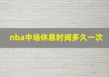 nba中场休息时间多久一次