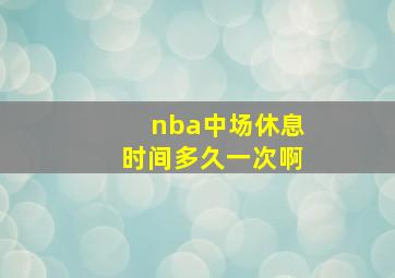 nba中场休息时间多久一次啊