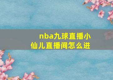 nba九球直播小仙儿直播间怎么进