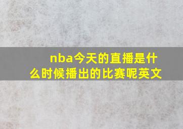 nba今天的直播是什么时候播出的比赛呢英文