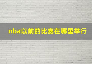 nba以前的比赛在哪里举行