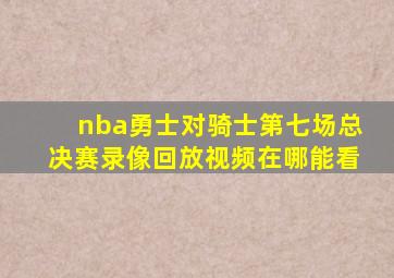 nba勇士对骑士第七场总决赛录像回放视频在哪能看