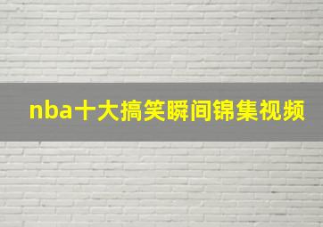 nba十大搞笑瞬间锦集视频