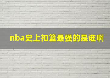 nba史上扣篮最强的是谁啊