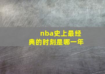 nba史上最经典的时刻是哪一年