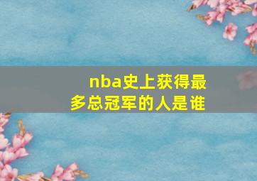 nba史上获得最多总冠军的人是谁