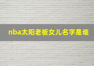 nba太阳老板女儿名字是谁