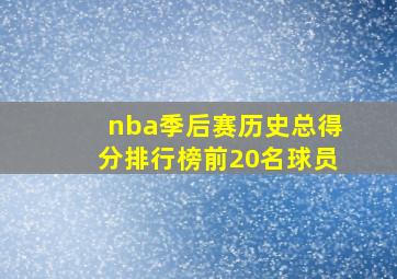 nba季后赛历史总得分排行榜前20名球员