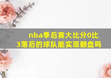 nba季后赛大比分0比3落后的球队能实现翻盘吗