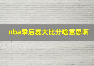 nba季后赛大比分啥意思啊