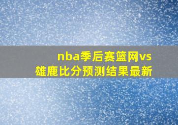 nba季后赛篮网vs雄鹿比分预测结果最新