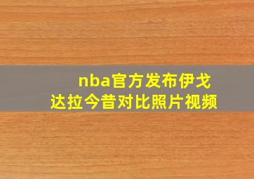 nba官方发布伊戈达拉今昔对比照片视频