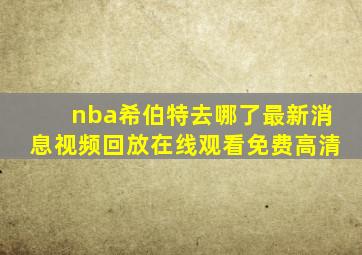 nba希伯特去哪了最新消息视频回放在线观看免费高清