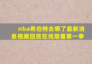 nba希伯特去哪了最新消息视频回放在线观看第一季