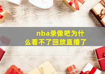 nba录像吧为什么看不了回放直播了