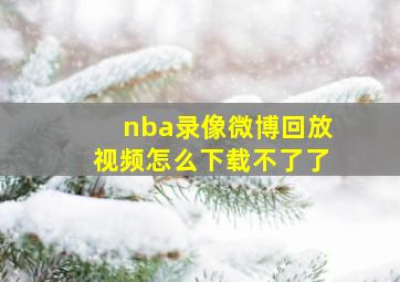 nba录像微博回放视频怎么下载不了了