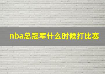 nba总冠军什么时候打比赛