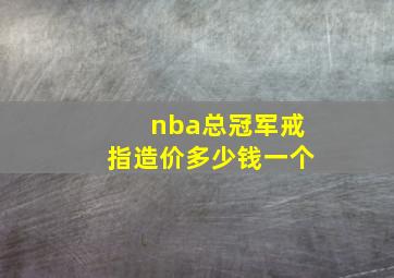 nba总冠军戒指造价多少钱一个