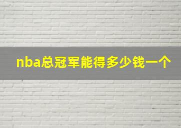 nba总冠军能得多少钱一个