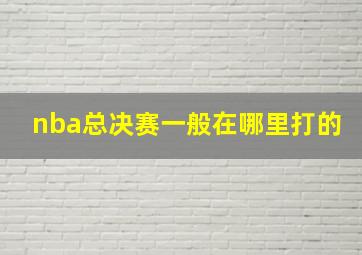 nba总决赛一般在哪里打的