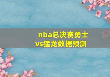 nba总决赛勇士vs猛龙数据预测