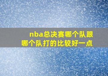 nba总决赛哪个队跟哪个队打的比较好一点