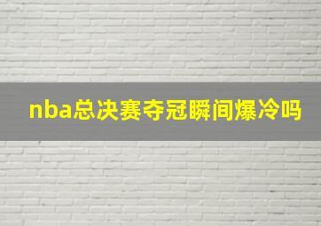 nba总决赛夺冠瞬间爆冷吗