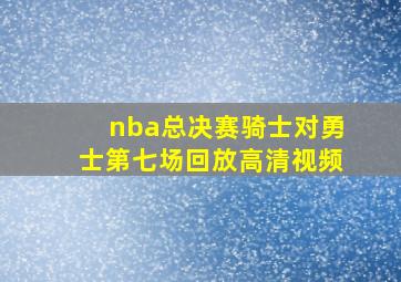 nba总决赛骑士对勇士第七场回放高清视频