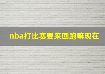 nba打比赛要来回跑嘛现在